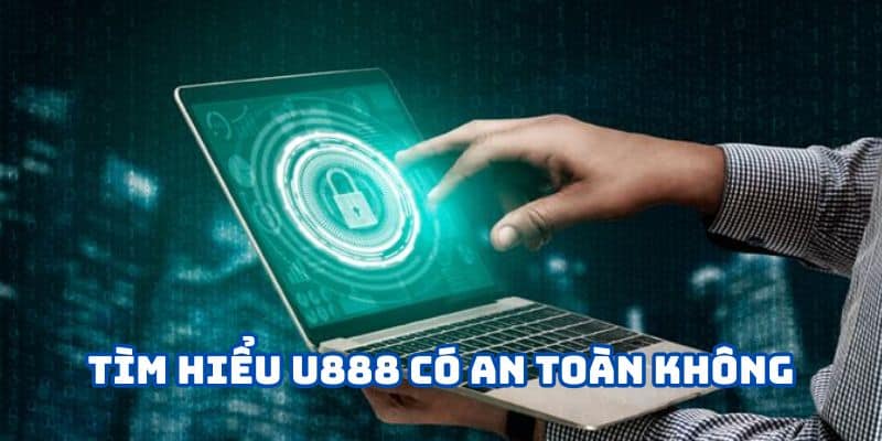 Hiểu biết cơ bản về U888 có an toàn không
