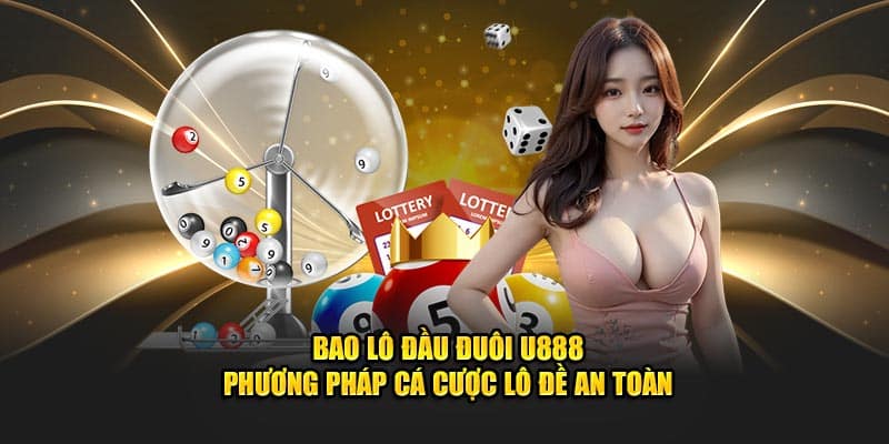 Bao Lô Đầu Đuôi U888 - Phương Pháp Cá Cược Lô Đề An Toàn  