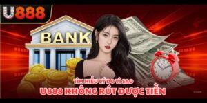 U888 Không Rút Được Tiền - Nguyên Nhân Và Cách Khắc Phục