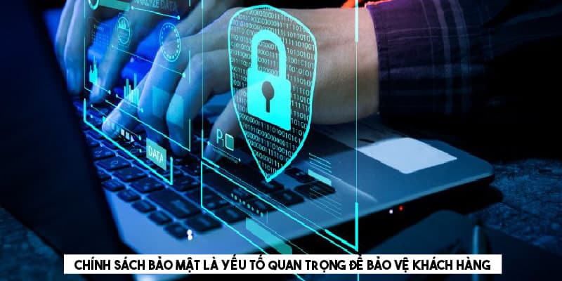 Chính sách bảo mật là yếu tố quan trọng để bảo vệ khách hàng 