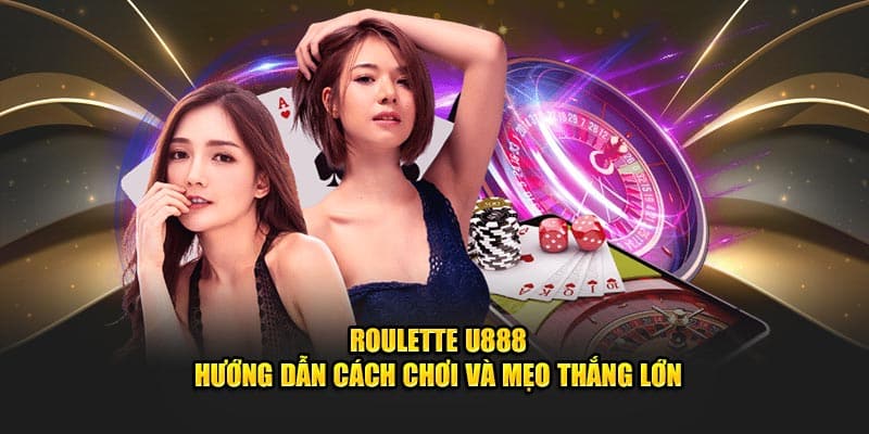 Roulette U888 - Hướng Dẫn Cách Chơi Và Mẹo Thắng Lớn