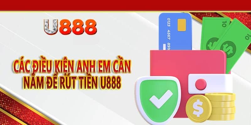 Điều kiện cần chú ý khi thực hiện rút tiền U888
