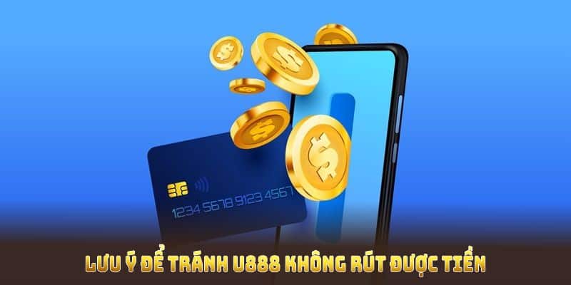 Lưu ý để tránh U888 không rút được tiền trong trình rút lợi
