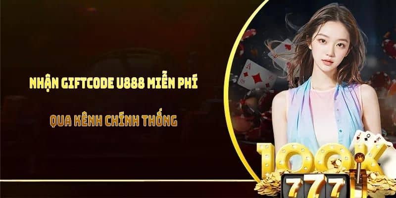 Nhận giftcode U888 miễn phí qua kênh chính thống, đảm bảo thành công cao