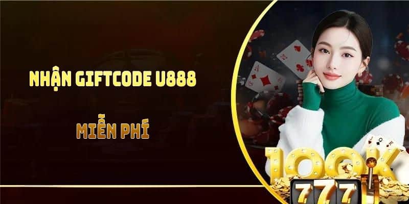 Nhận Giftcode U888 Miễn Phí Thưởng Khủng Và Khám Phá Nhiều Ưu Đãi