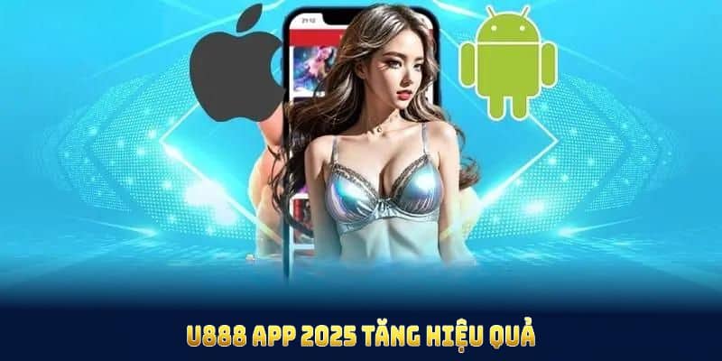 U888 app 2025 tăng hiệu quả khi bạn biết rõ những lưu ý
